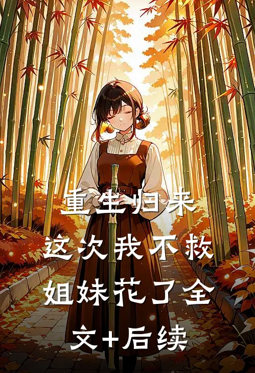重生归来，这次我不救姐妹花了全文+后续