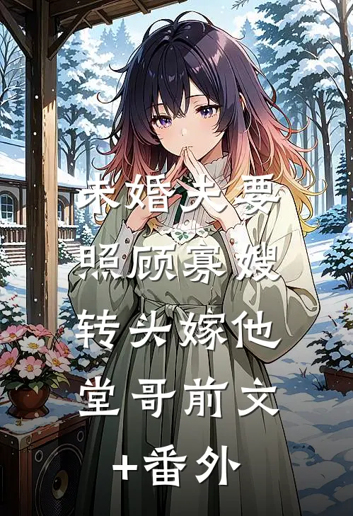 未婚夫要照顾寡嫂，转头嫁他堂哥前文+番外