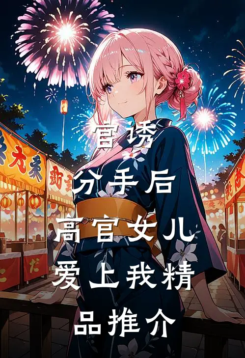 官诱：分手后，高官女儿爱上我精品推介