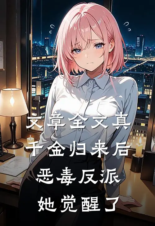 文章全文真千金归来后，恶毒反派她觉醒了