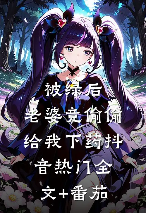 被绿后，老婆竟偷偷给我下药抖音热门全文+番茄