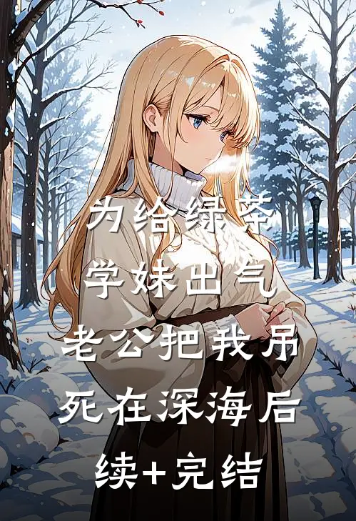 为给绿茶学妹出气，老公把我吊死在深海后续+完结