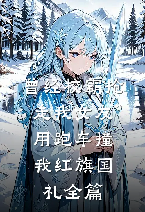 曾经校霸抢走我女友，用跑车撞我红旗国礼全篇