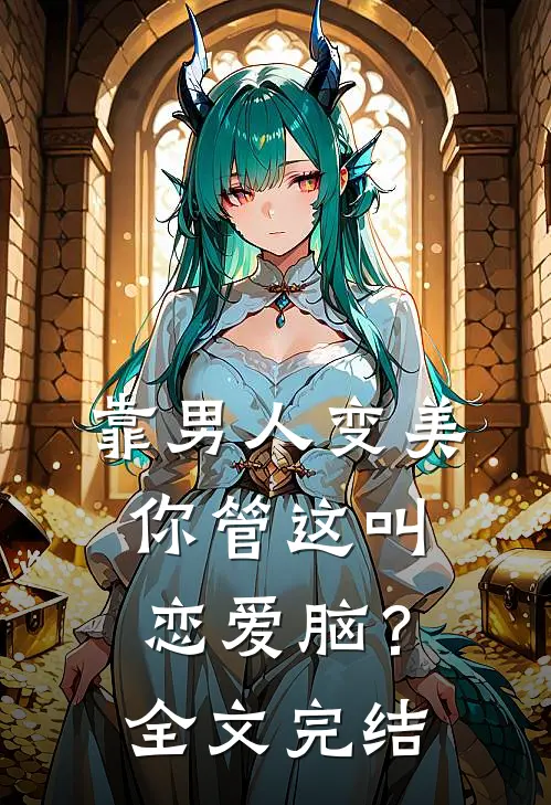 靠男人变美，你管这叫恋爱脑？全文完结