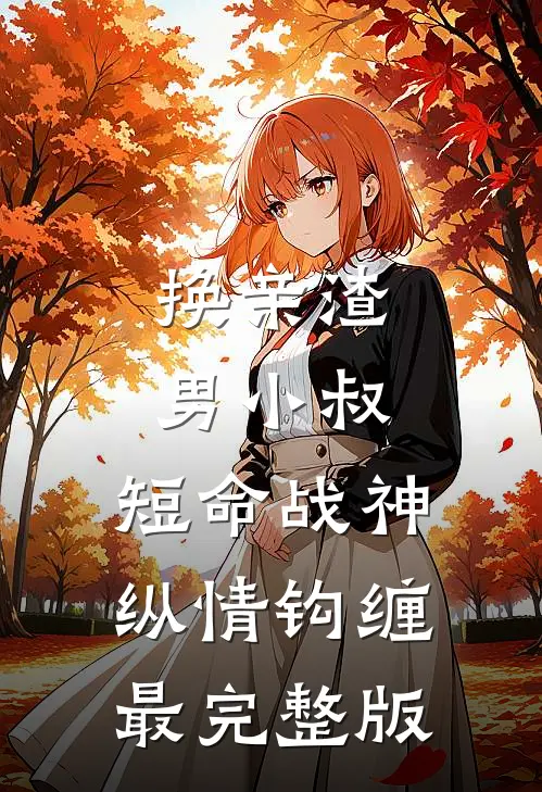 换亲渣男小叔，短命战神纵情钩缠最完整版