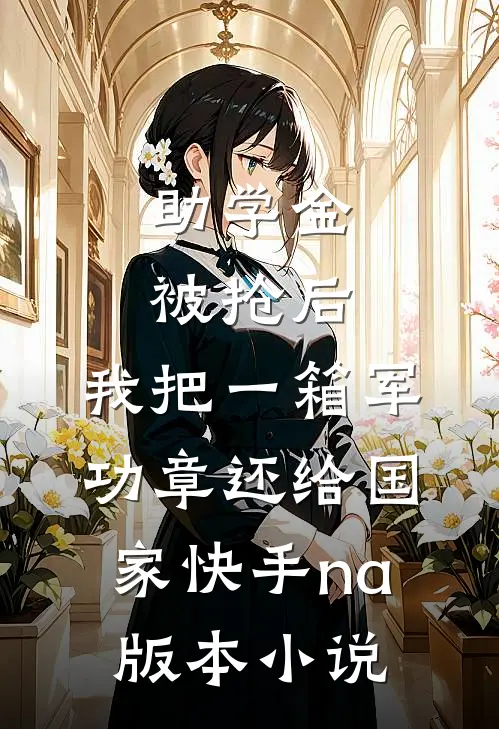 助学金被抢后，我把一箱军功章还给国家快手na版本小说
