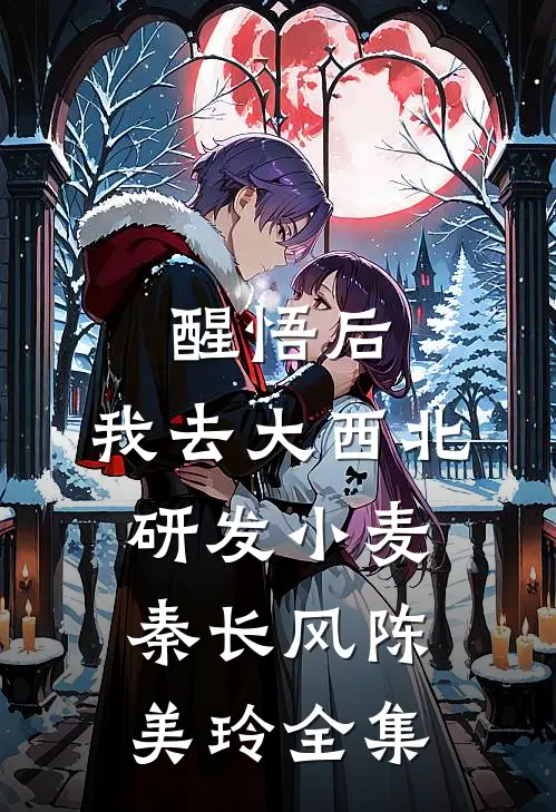 醒悟后，我去大西北研发小麦秦长风陈美玲全集