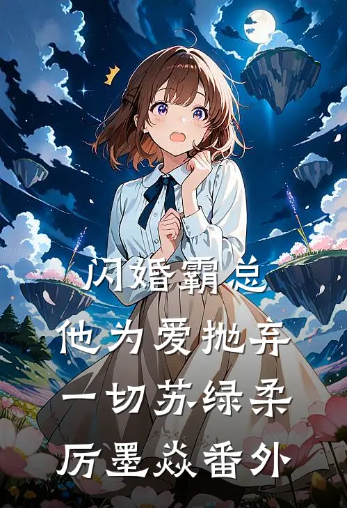闪婚霸总，他为爱抛弃一切苏绿柔厉墨焱番外