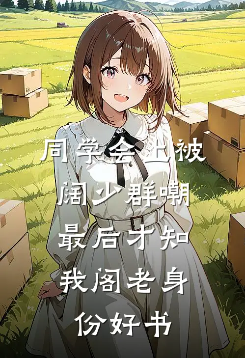 同学会上被阔少群嘲，最后才知我阁老身份好书