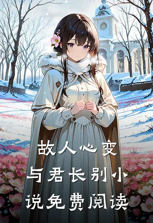故人心变，与君长别小说免费阅读