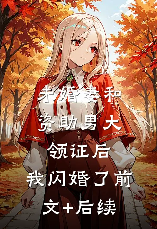 未婚妻和资助男大领证后，我闪婚了前文+后续