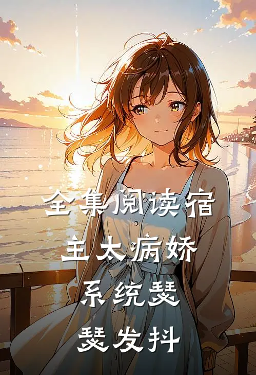 全集阅读宿主太病娇，系统瑟瑟发抖