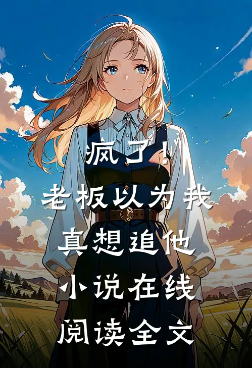 疯了！老板以为我真想追他小说在线阅读全文
