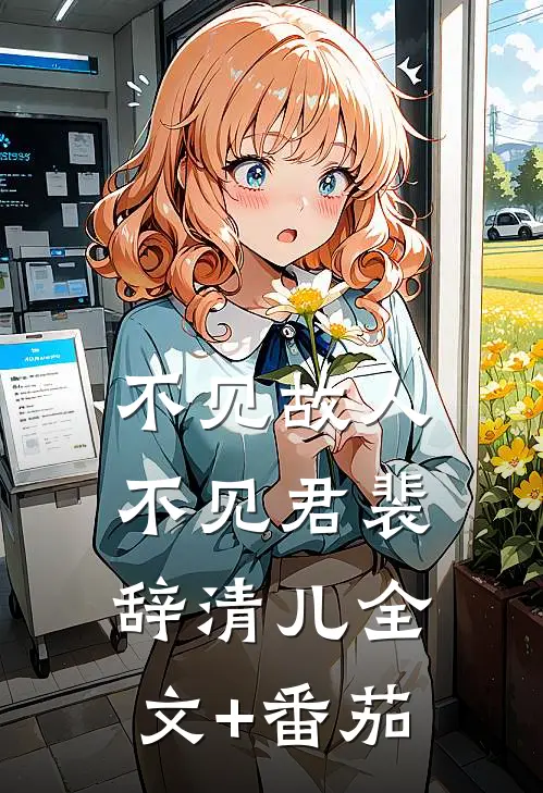 不见故人不见君裴辞清儿全文+番茄