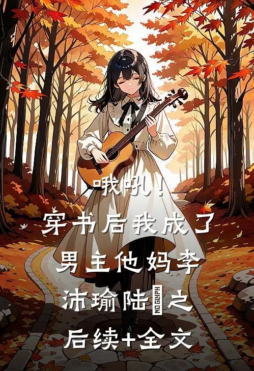 哦吼！穿书后我成了男主他妈李沛瑜陆玙之后续+全文