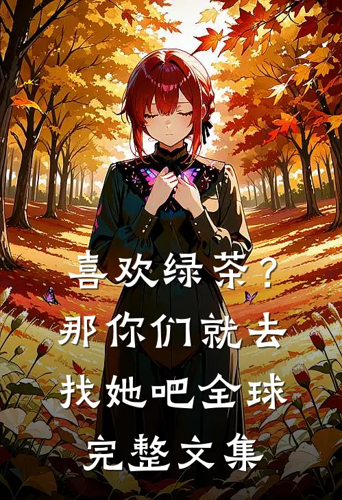 喜欢绿茶？那你们就去找她吧全球完整文集