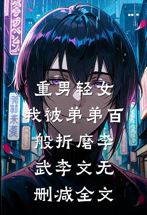 重男轻女，我被弟弟百般折磨李武李文无删减全文