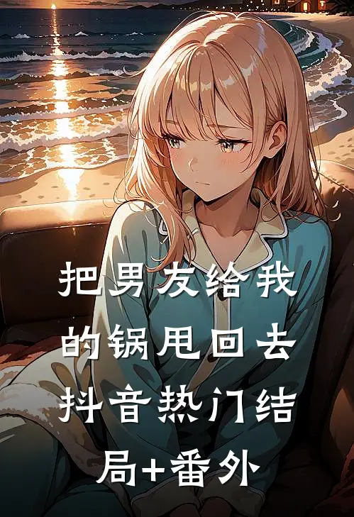把男友给我的锅甩回去抖音热门结局+番外