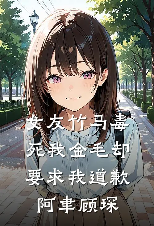 女友竹马毒死我金毛却要求我道歉阿聿顾琛