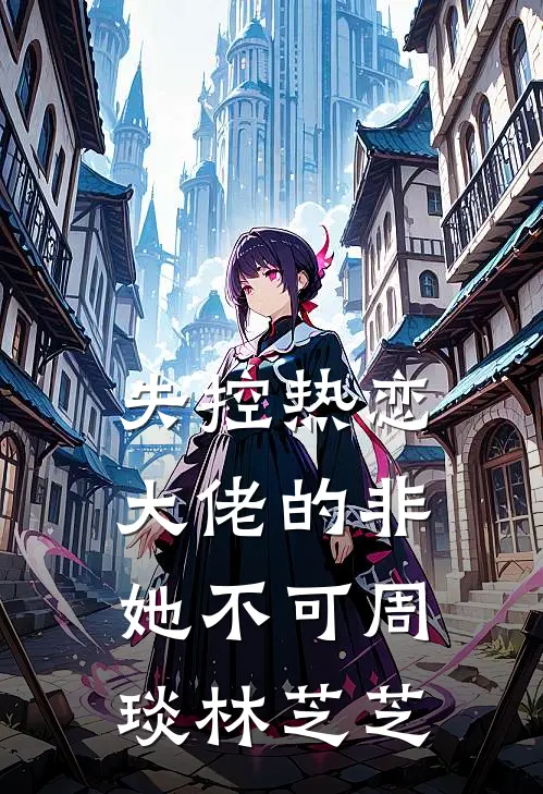 失控热恋：大佬的非她不可周琰林芝芝