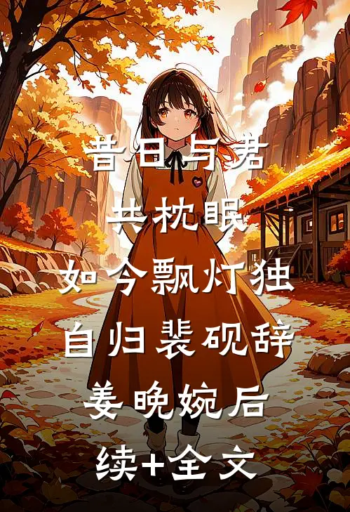 昔日与君共枕眠，如今飘灯独自归裴砚辞姜晚婉后续+全文