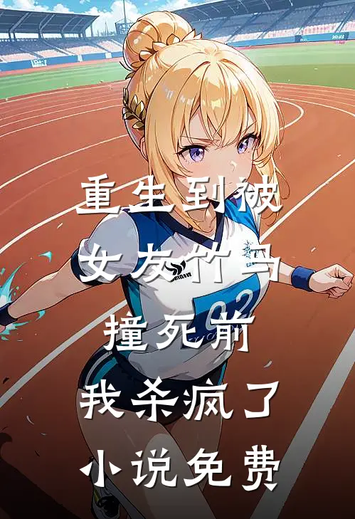 重生到被女友竹马撞死前，我杀疯了小说免费