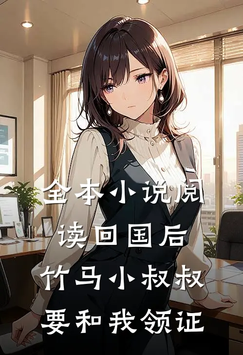 全本小说阅读回国后，竹马小叔叔要和我领证