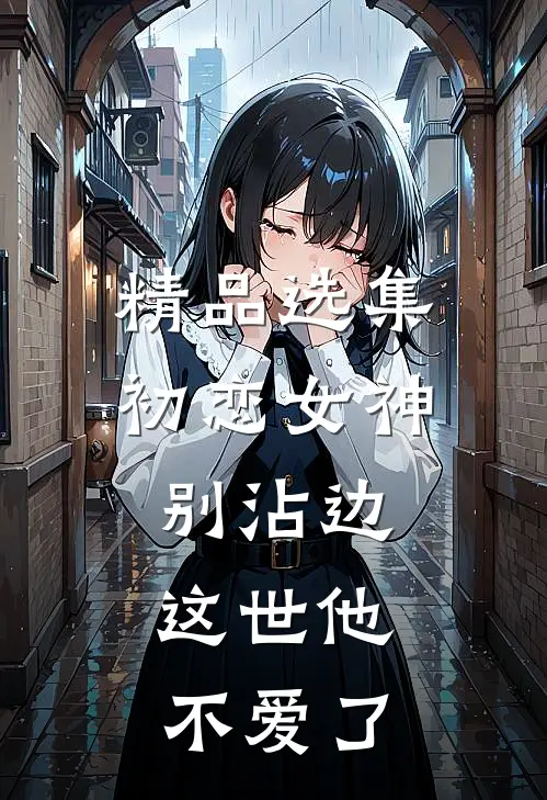 精品选集初恋女神别沾边，这世他不爱了