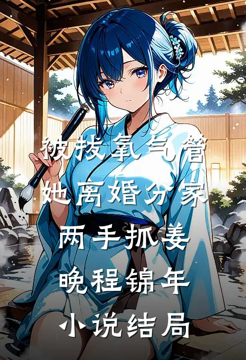 被拔氧气管，她离婚分家两手抓姜晚程锦年小说结局