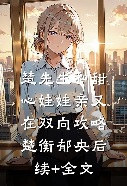 楚先生和甜心娃娃亲又在双向攻略楚衡郁央后续+全文