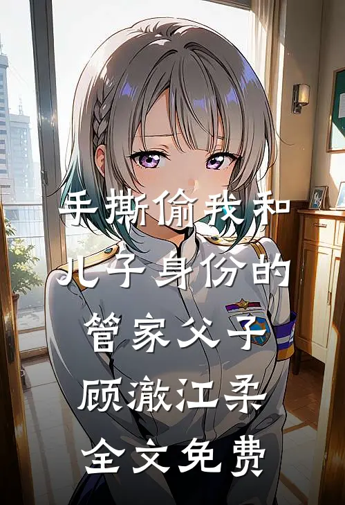 手撕偷我和儿子身份的管家父子顾澈江柔全文免费