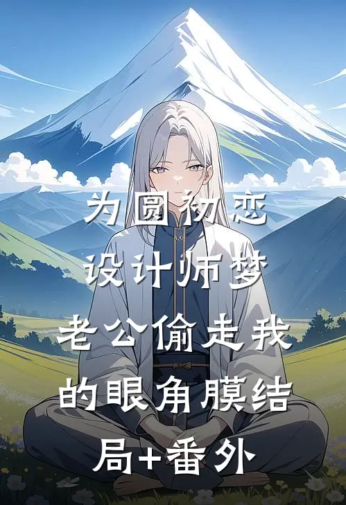 为圆初恋设计师梦，老公偷走我的眼角膜结局+番外