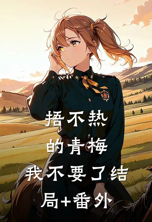 捂不热的青梅，我不要了结局+番外