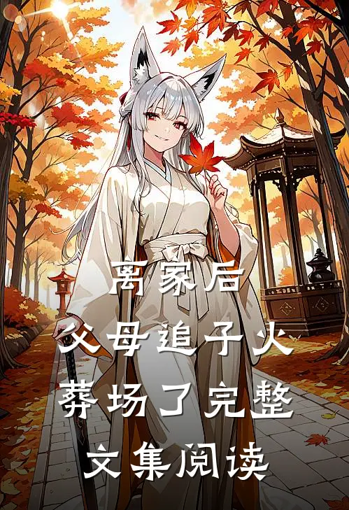 离家后，父母追子火葬场了完整文集阅读