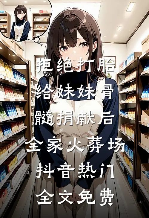 拒绝打胎给妹妹骨髓捐献后，全家火葬场抖音热门全文免费
