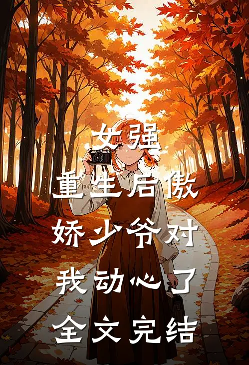 女强重生后傲娇少爷对我动心了全文完结