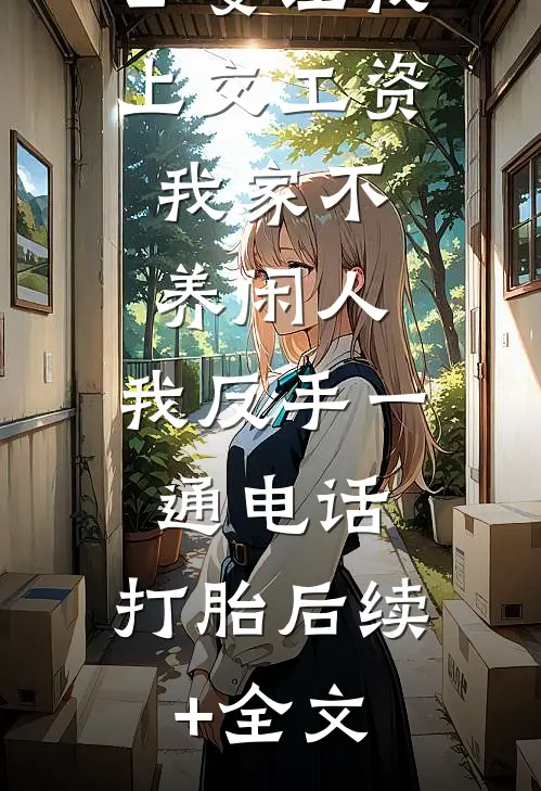 公婆让我上交工资：我家不养闲人，我反手一通电话：打胎后续+全文