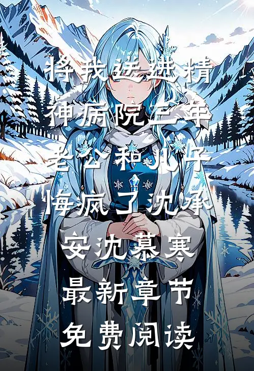 将我送进精神病院三年，老公和儿子悔疯了沈承安沈慕寒最新章节免费阅读