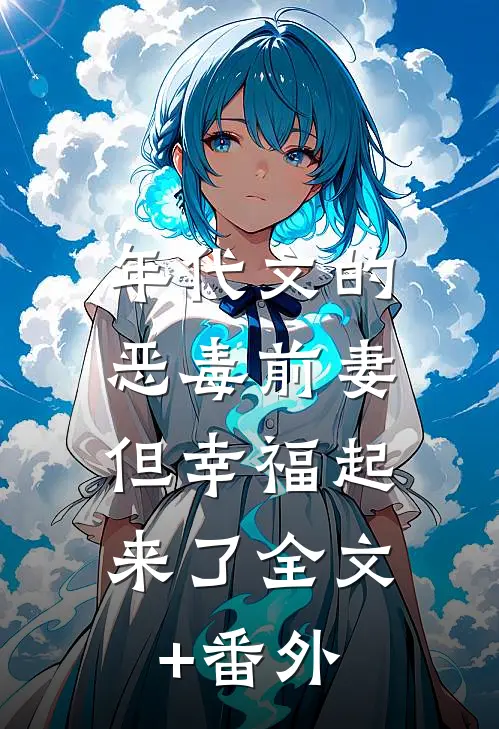 年代文的恶毒前妻，但幸福起来了全文+番外