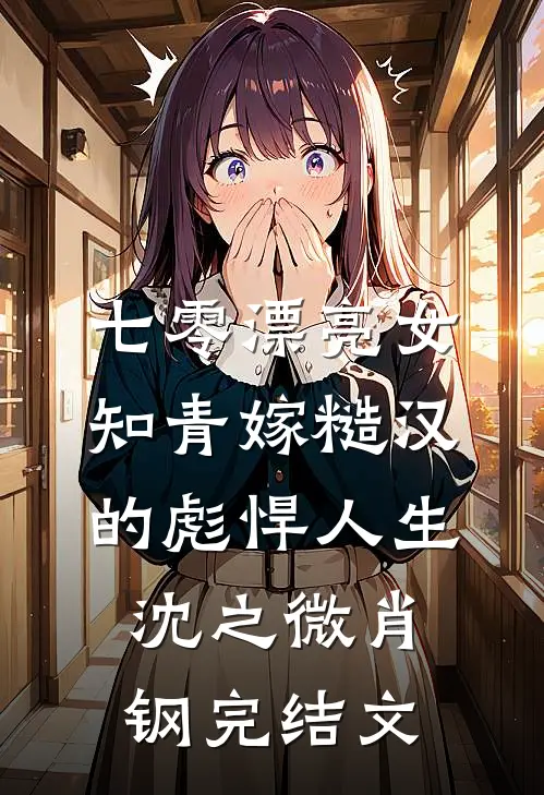 七零漂亮女知青嫁糙汉的彪悍人生沈之微肖钢完结文