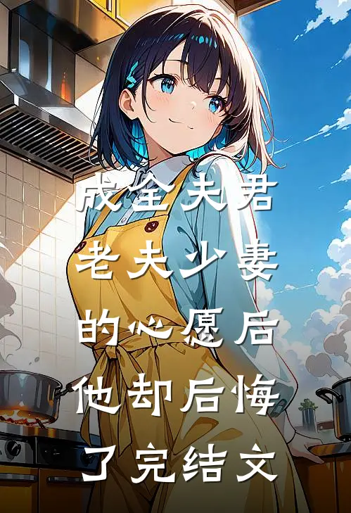 成全夫君老夫少妻的心愿后，他却后悔了完结文