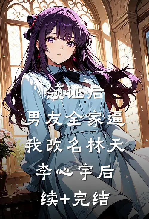 领证后，男友全家逼我改名林天李心宇后续+完结