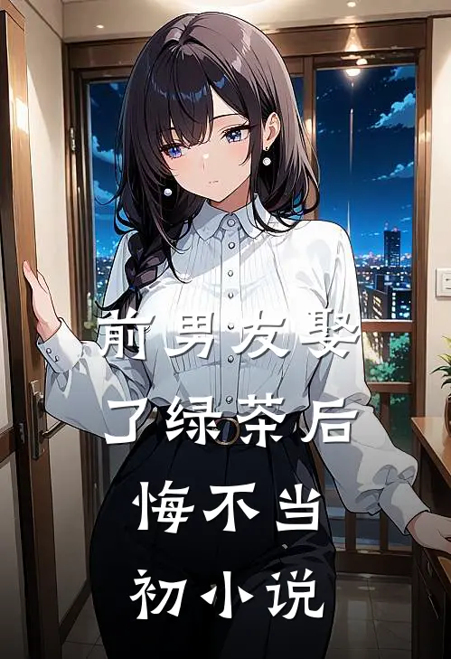 前男友娶了绿茶后，悔不当初小说