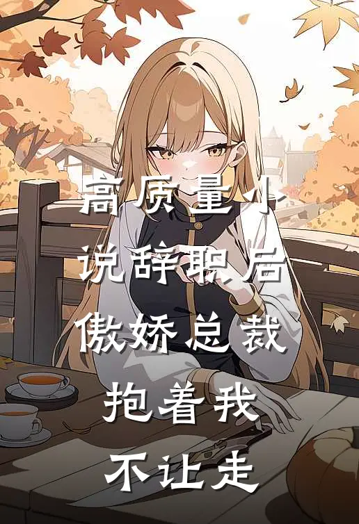高质量小说辞职后，傲娇总裁抱着我不让走