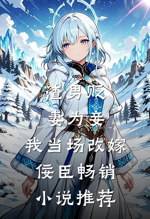 渣男贬妻为妾，我当场改嫁佞臣畅销小说推荐