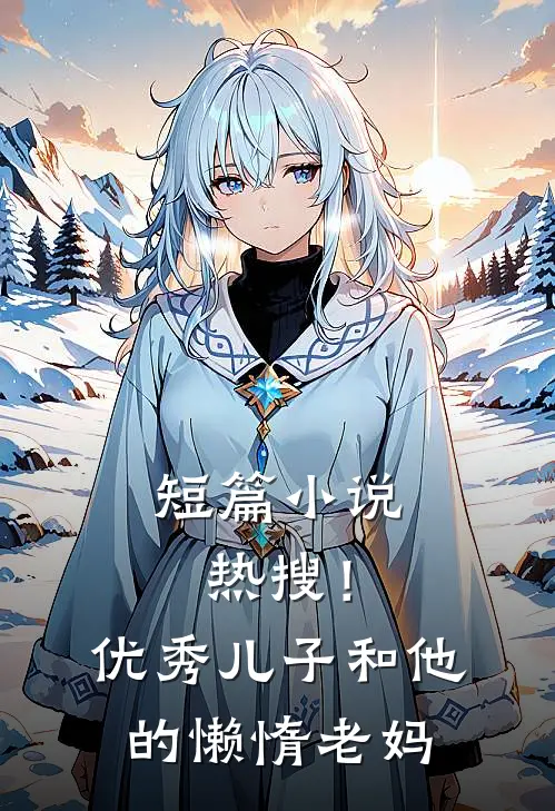 短篇小说热搜！优秀儿子和他的懒惰老妈