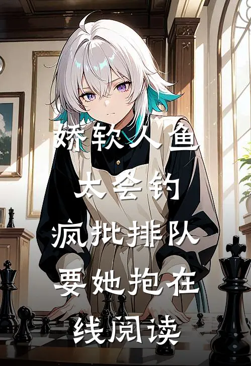 娇软人鱼太会钓，疯批排队要她抱在线阅读