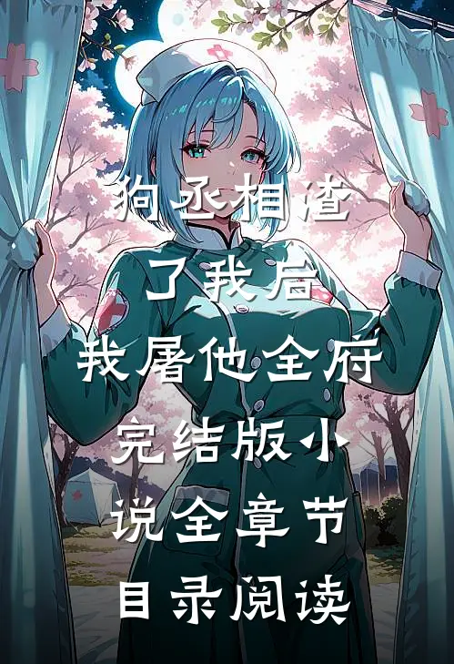 狗丞相渣了我后，我屠他全府完结版小说全章节目录阅读