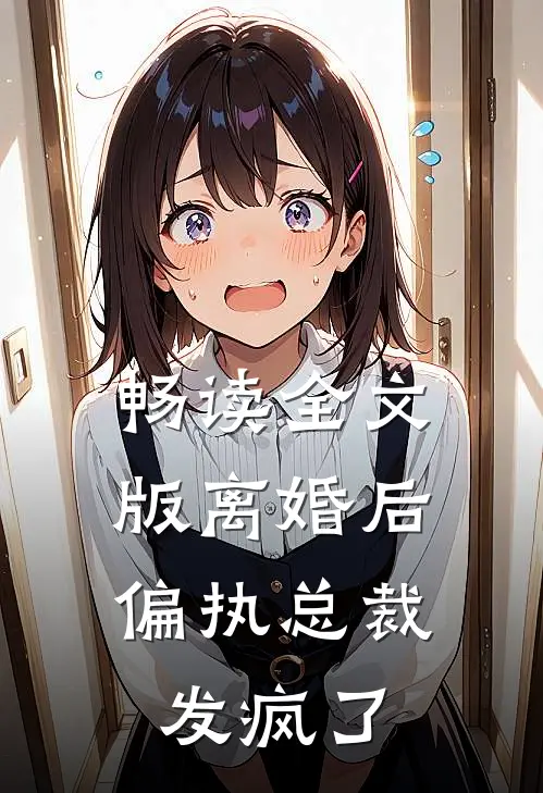 畅读全文版离婚后，偏执总裁发疯了