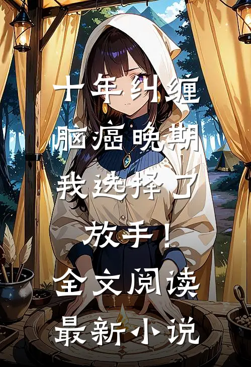 十年纠缠：脑癌晚期，我选择了放手！全文阅读最新小说
